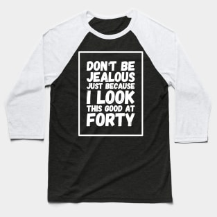 Don't Be Jealous Just because I look This Good At Forty Baseball T-Shirt